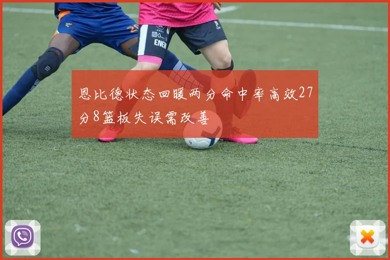 恩比德状态回暖两分命中率高效27分8篮板失误需改善