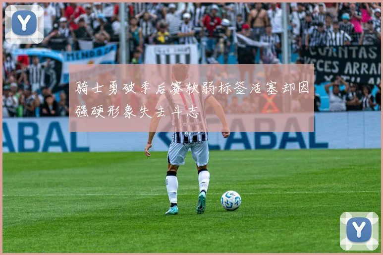 骑士勇破季后赛软弱标签活塞却因强硬形象失去斗志