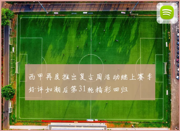 西甲再度推出复古周活动继上赛季好评如潮后第31轮精彩回归