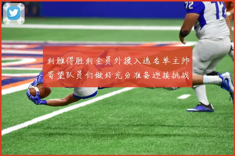 利雅得胜利全员外援入选名单主帅寄望队员们做好充分准备迎接挑战