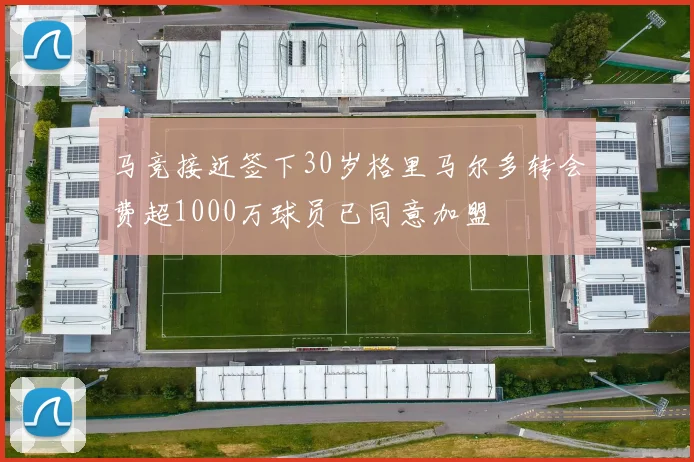 马竞接近签下30岁格里马尔多转会费超1000万球员已同意加盟