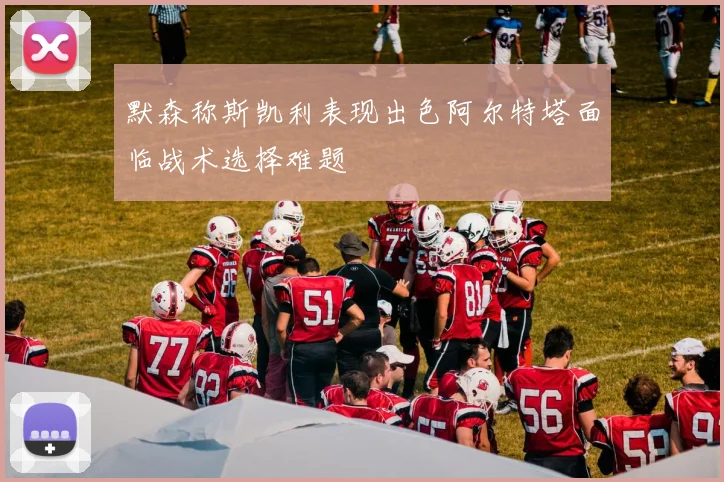 默森称斯凯利表现出色阿尔特塔面临战术选择难题