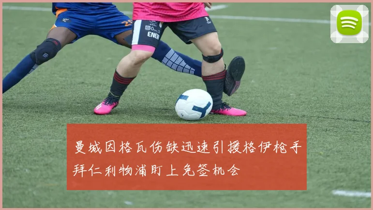 曼城因格瓦伤缺迅速引援格伊枪手拜仁利物浦盯上免签机会