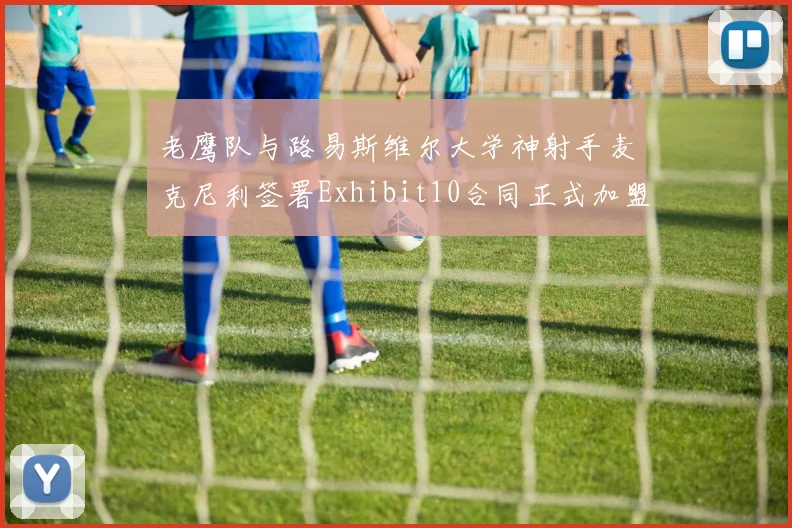 老鹰队与路易斯维尔大学神射手麦克尼利签署Exhibit10合同正式加盟