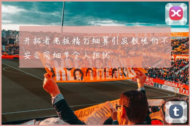 开拓者老板精打细算引发教练们不安合同细节令人担忧