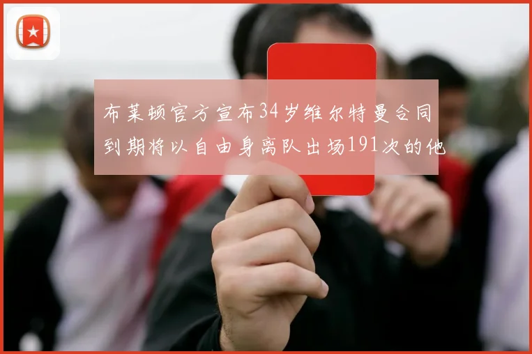 布莱顿官方宣布34岁维尔特曼合同到期将以自由身离队出场191次的他将开启新篇章